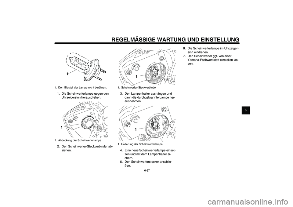 YAMAHA YZF-R6 2010  Betriebsanleitungen (in German) REGELMÄSSIGE WARTUNG UND EINSTELLUNG
6-37
6
1. Die Scheinwerferlampe gegen den 
Uhrzeigersinn herausdrehen.
2. Den Scheinwerfer-Steckverbinder ab-
ziehen.3. Den Lampenhalter aushängen und 
dann die 