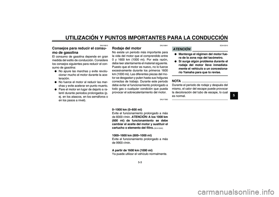 YAMAHA YZF-R6 2010 Manuale de Empleo (in Spanish) UTILIZACIÓN Y PUNTOS IMPORTANTES PARA LA CONDUCCIÓN
5-3
5
SAU16810
Consejos para reducir el consu-
mo de gasolina El consumo de gasolina depende en gran
medida del estilo de conducción. Considere
l YAMAHA YZF-R6 2010 Manuale de Empleo (in Spanish) UTILIZACIÓN Y PUNTOS IMPORTANTES PARA LA CONDUCCIÓN
5-3
5
SAU16810
Consejos para reducir el consu-
mo de gasolina El consumo de gasolina depende en gran
medida del estilo de conducción. Considere
l