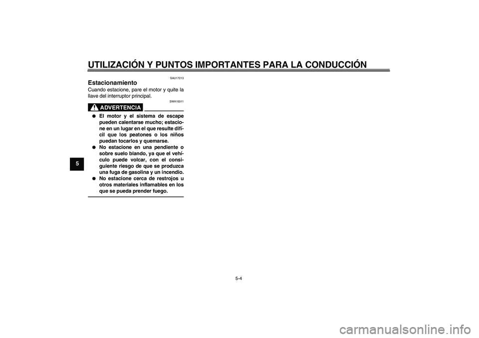 YAMAHA YZF-R6 2010  Manuale de Empleo (in Spanish) UTILIZACIÓN Y PUNTOS IMPORTANTES PARA LA CONDUCCIÓN
5-4
5
SAU17213
Estacionamiento Cuando estacione, pare el motor y quite la
llave del interruptor principal.
ADVERTENCIA
SWA10311

El motor y el si