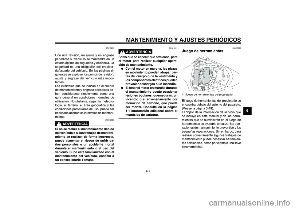 YAMAHA YZF-R6 2010 Manuale de Empleo (in Spanish) MANTENIMIENTO Y AJUSTES PERIÓDICOS
6-1
6
SAU17241
Con una revisión, un ajuste y un engrase
periódicos su vehículo se mantendrá en un
estado óptimo de seguridad y eficiencia. La
seguridad es una YAMAHA YZF-R6 2010 Manuale de Empleo (in Spanish) MANTENIMIENTO Y AJUSTES PERIÓDICOS
6-1
6
SAU17241
Con una revisión, un ajuste y un engrase
periódicos su vehículo se mantendrá en un
estado óptimo de seguridad y eficiencia. La
seguridad es una