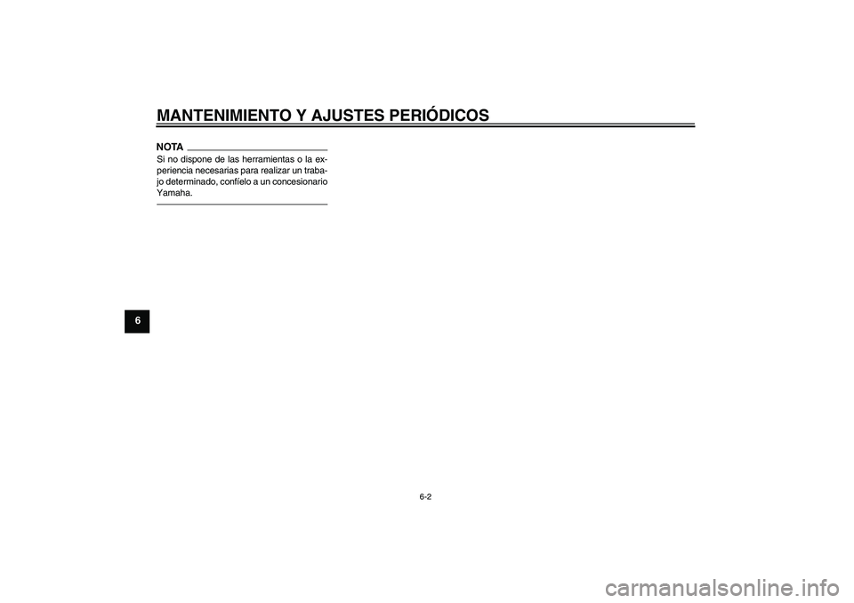 YAMAHA YZF-R6 2010  Manuale de Empleo (in Spanish) MANTENIMIENTO Y AJUSTES PERIÓDICOS
6-2
6
NOTASi no dispone de las herramientas o la ex-
periencia necesarias para realizar un traba-
jo determinado, confíelo a un concesionario
Yamaha.U13SS2S0.book 