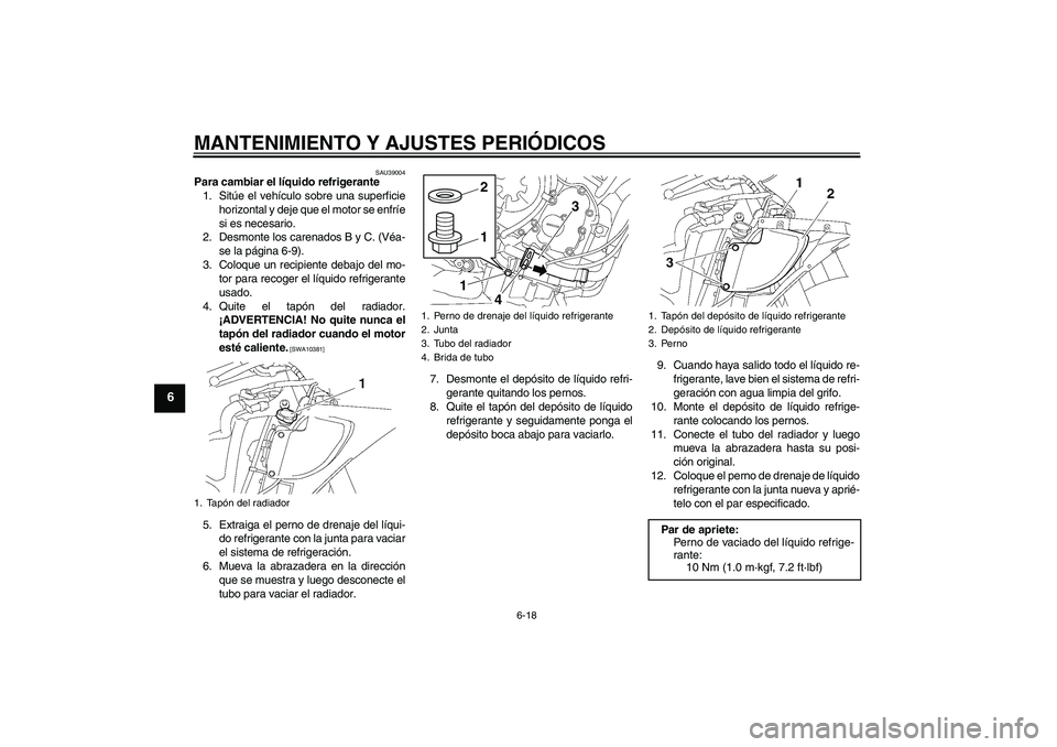 YAMAHA YZF-R6 2010  Manuale de Empleo (in Spanish) MANTENIMIENTO Y AJUSTES PERIÓDICOS
6-18
6
SAU39004
Para cambiar el líquido refrigerante
1. Sitúe el vehículo sobre una superficie
horizontal y deje que el motor se enfríe
si es necesario.
2. Desm