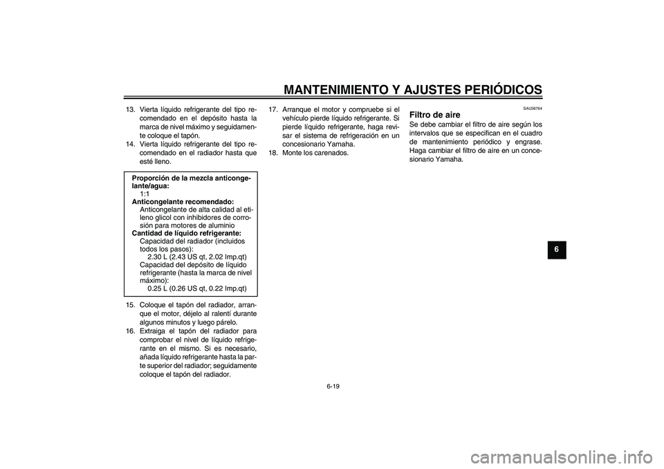 YAMAHA YZF-R6 2010  Manuale de Empleo (in Spanish) MANTENIMIENTO Y AJUSTES PERIÓDICOS
6-19
6
13. Vierta líquido refrigerante del tipo re-
comendado en el depósito hasta la
marca de nivel máximo y seguidamen-
te coloque el tapón.
14. Vierta líqui