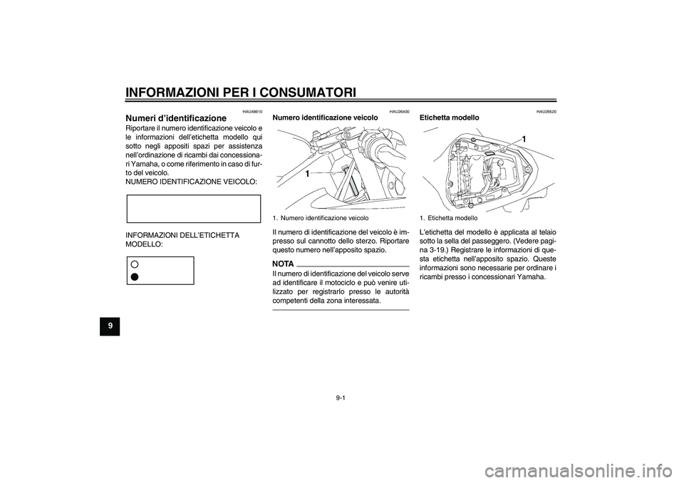 YAMAHA YZF-R6 2010  Manuale duso (in Italian) INFORMAZIONI PER I CONSUMATORI
9-1
9
HAU48610
Numeri d’identificazione Riportare il numero identificazione veicolo e
le informazioni dell’etichetta modello qui
sotto negli appositi spazi per assis