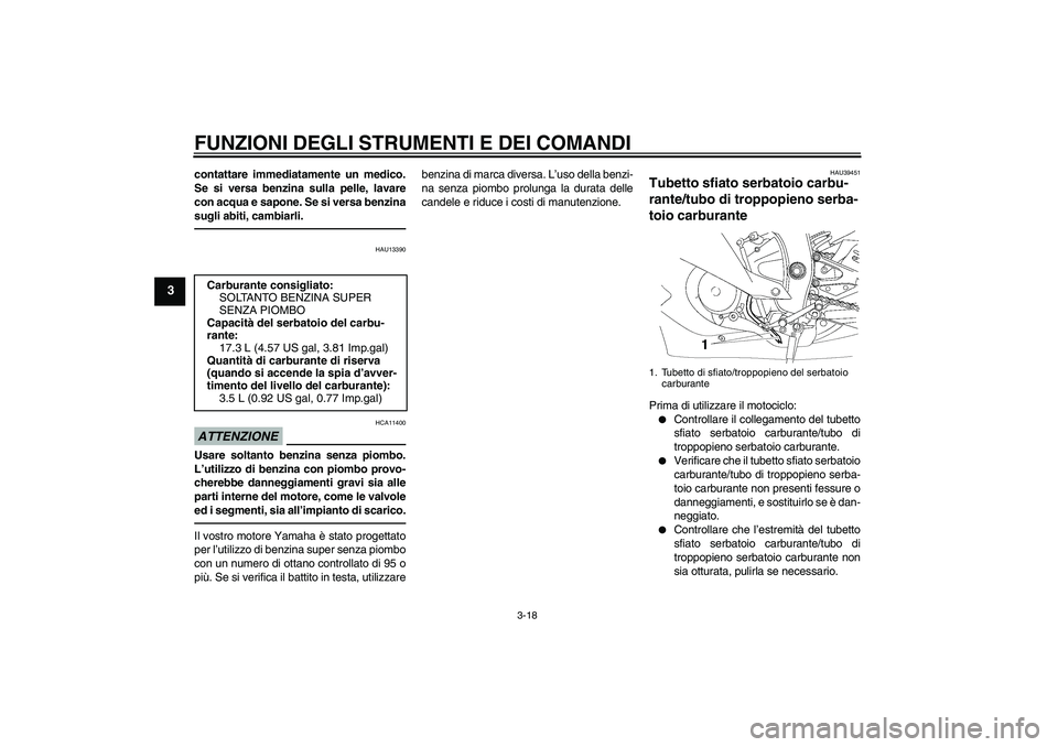 YAMAHA YZF-R6 2010  Manuale duso (in Italian) FUNZIONI DEGLI STRUMENTI E DEI COMANDI
3-18
3
contattare immediatamente un medico.
Se si versa benzina sulla pelle, lavare
con acqua e sapone. Se si versa benzina
sugli abiti, cambiarli.
HAU13390
ATTE