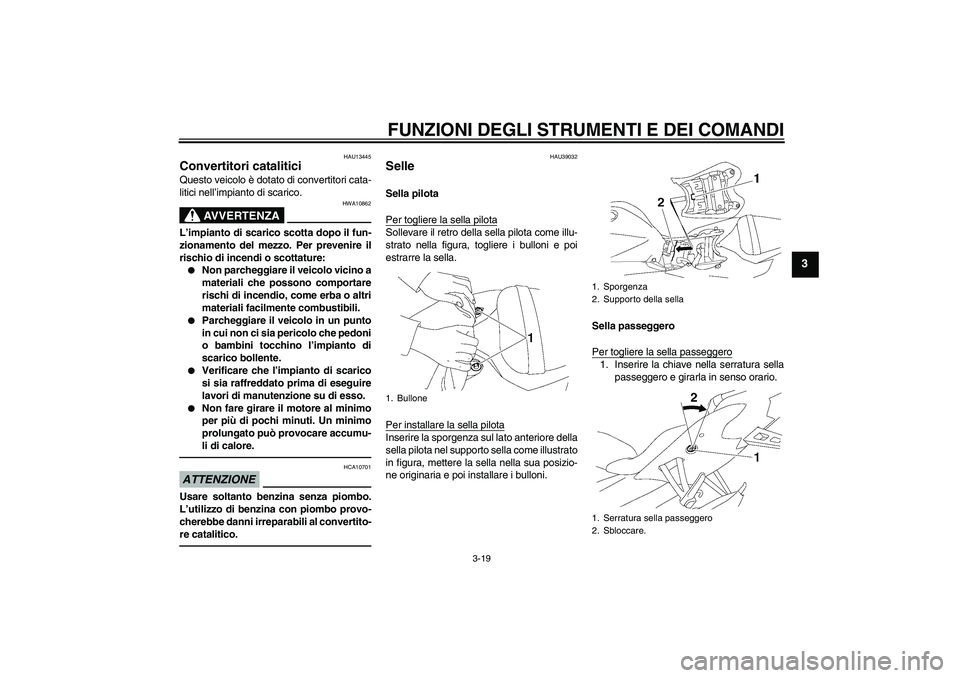 YAMAHA YZF-R6 2010  Manuale duso (in Italian) FUNZIONI DEGLI STRUMENTI E DEI COMANDI
3-19
3
HAU13445
Convertitori catalitici Questo veicolo è dotato di convertitori cata-
litici nell’impianto di scarico.
AVVERTENZA
HWA10862
L’impianto di sca