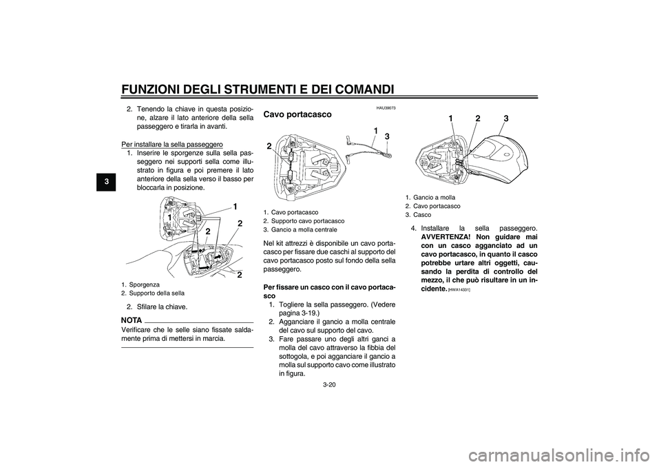 YAMAHA YZF-R6 2010  Manuale duso (in Italian) FUNZIONI DEGLI STRUMENTI E DEI COMANDI
3-20
3
2. Tenendo la chiave in questa posizio-
ne, alzare il lato anteriore della sella
passeggero e tirarla in avanti.
Per installare la sella passeggero1. Inse