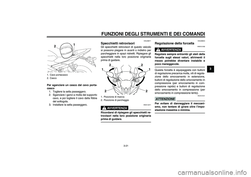 YAMAHA YZF-R6 2010  Manuale duso (in Italian) FUNZIONI DEGLI STRUMENTI E DEI COMANDI
3-21
3
Per sganciare un casco dal cavo porta-
casco
1. Togliere la sella passeggero.
2. Sganciare i ganci a molla dal supporto
cavo, e poi togliere il cavo dalla