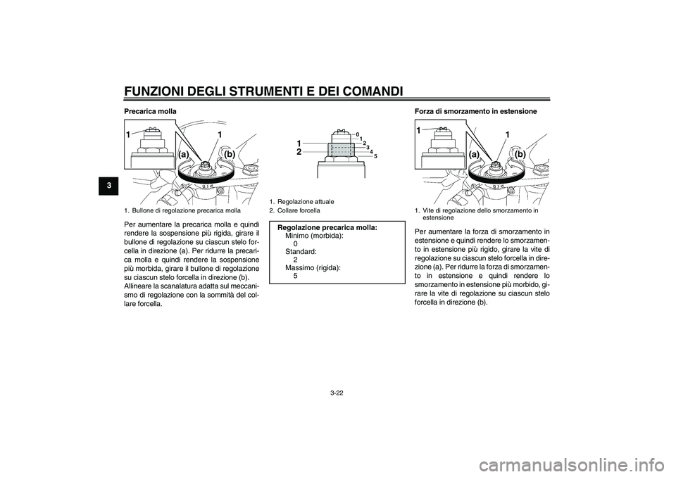 YAMAHA YZF-R6 2010  Manuale duso (in Italian) FUNZIONI DEGLI STRUMENTI E DEI COMANDI
3-22
3
Precarica molla
Per aumentare la precarica molla e quindi
rendere la sospensione più rigida, girare il
bullone di regolazione su ciascun stelo for-
cella