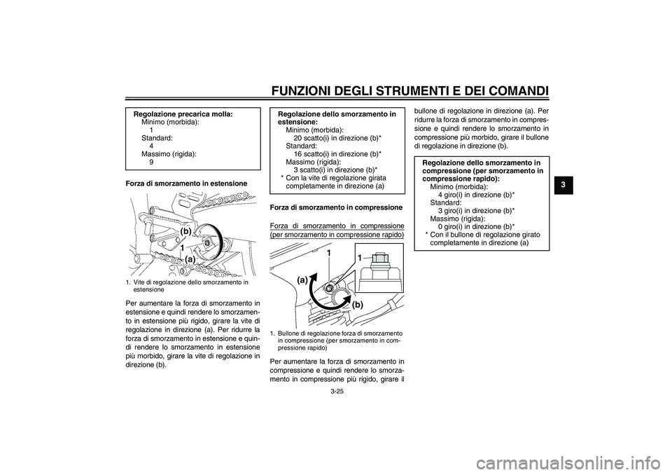 YAMAHA YZF-R6 2010  Manuale duso (in Italian) FUNZIONI DEGLI STRUMENTI E DEI COMANDI
3-25
3
Forza di smorzamento in estensione
Per aumentare la forza di smorzamento in
estensione e quindi rendere lo smorzamen-
to in estensione più rigido, girare