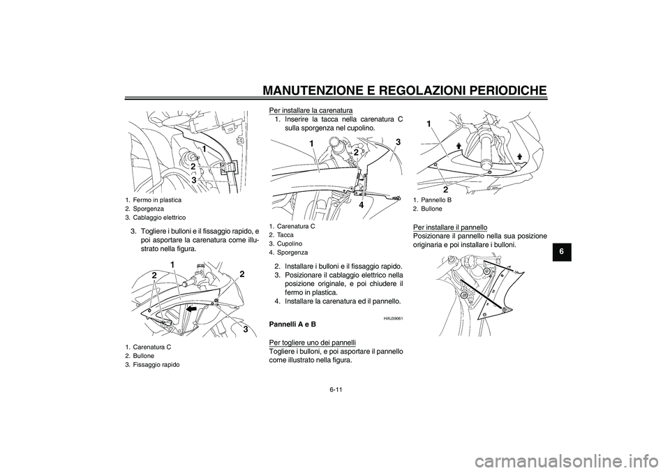 YAMAHA YZF-R6 2010  Manuale duso (in Italian) MANUTENZIONE E REGOLAZIONI PERIODICHE
6-11
6
3. Togliere i bulloni e il fissaggio rapido, e
poi asportare la carenatura come illu-
strato nella figura.Per installare la carenatura
1. Inserire la tacca