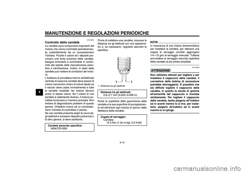 YAMAHA YZF-R6 2010  Manuale duso (in Italian) MANUTENZIONE E REGOLAZIONI PERIODICHE
6-12
6
HAU19652
Controllo delle candele Le candele sono componenti importanti del
motore che vanno controllati periodicamen-
te, preferibilmente da un concessiona