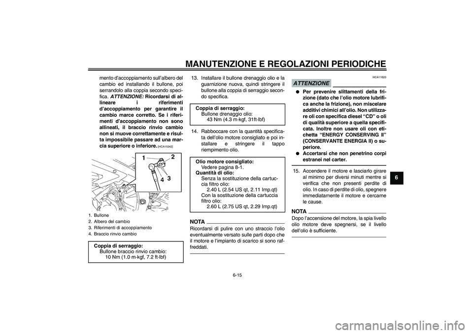 YAMAHA YZF-R6 2010  Manuale duso (in Italian) MANUTENZIONE E REGOLAZIONI PERIODICHE
6-15
6
mento d’accoppiamento sull’albero del
cambio ed installando il bullone, poi
serrandolo alla coppia secondo speci-
fica. ATTENZIONE: Ricordarsi di al-
l