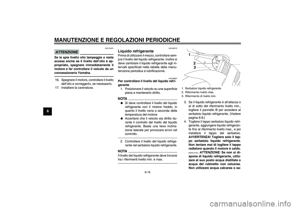 YAMAHA YZF-R6 2010  Manuale duso (in Italian) MANUTENZIONE E REGOLAZIONI PERIODICHE
6-16
6
ATTENZIONE
HCA10401
Se la spia livello olio lampeggia o resta
accesa anche se il livello dell’olio è ap-
propriato, spegnere immediatamente il
motore e 
