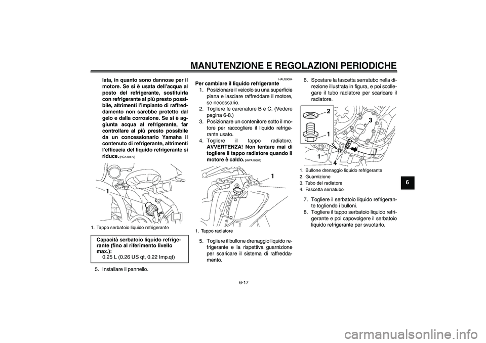YAMAHA YZF-R6 2010  Manuale duso (in Italian) MANUTENZIONE E REGOLAZIONI PERIODICHE
6-17
6
lata, in quanto sono dannose per il
motore. Se si è usata dell’acqua al
posto del refrigerante, sostituirla
con refrigerante al più presto possi-
bile,