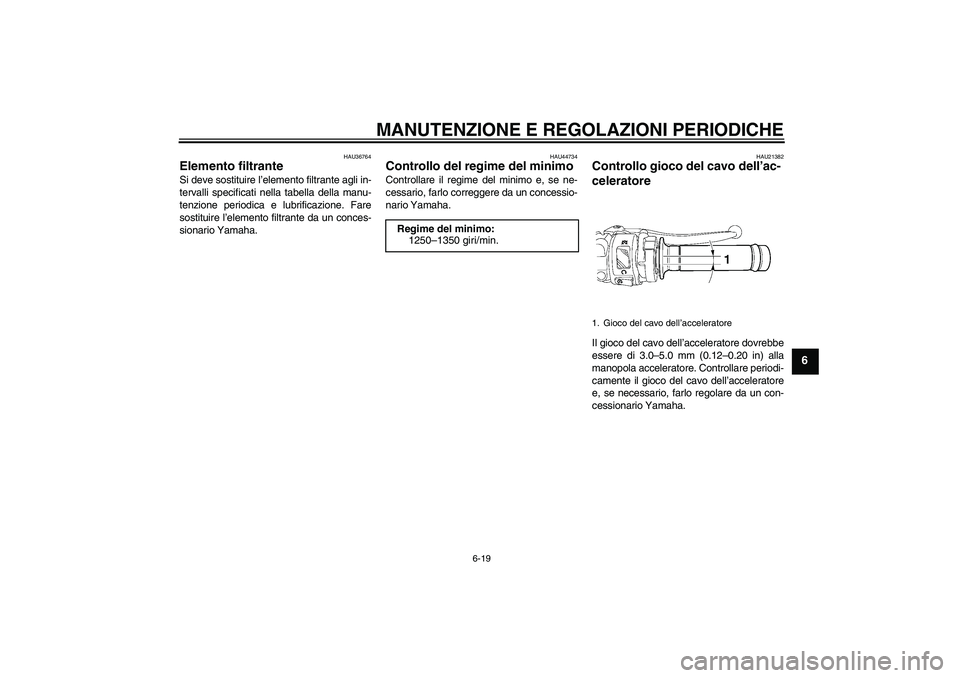 YAMAHA YZF-R6 2010  Manuale duso (in Italian) MANUTENZIONE E REGOLAZIONI PERIODICHE
6-19
6
HAU36764
Elemento filtrante Si deve sostituire l’elemento filtrante agli in-
tervalli specificati nella tabella della manu-
tenzione periodica e lubrific