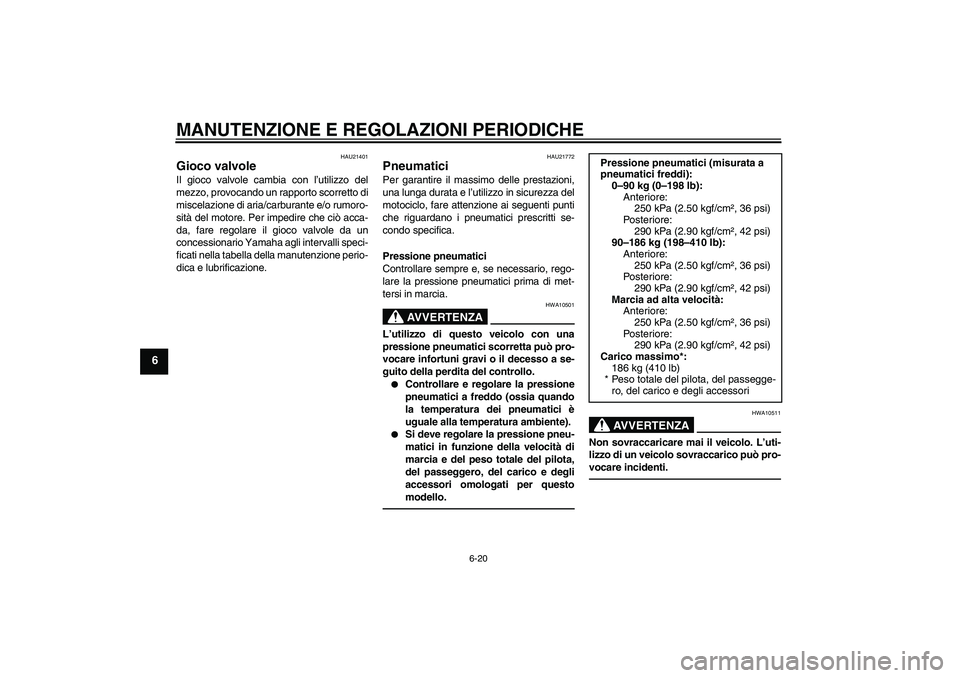 YAMAHA YZF-R6 2010  Manuale duso (in Italian) MANUTENZIONE E REGOLAZIONI PERIODICHE
6-20
6
HAU21401
Gioco valvole Il gioco valvole cambia con l’utilizzo del
mezzo, provocando un rapporto scorretto di
miscelazione di aria/carburante e/o rumoro-
