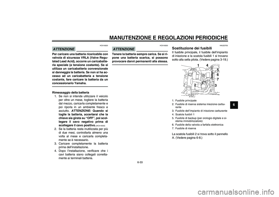 YAMAHA YZF-R6 2010  Manuale duso (in Italian) MANUTENZIONE E REGOLAZIONI PERIODICHE
6-33
6
ATTENZIONE
HCA16520
Per caricare una batteria ricaricabile con
valvola di sicurezza VRLA (Valve Regu-
lated Lead Acid), occorre un caricabatte-
ria special