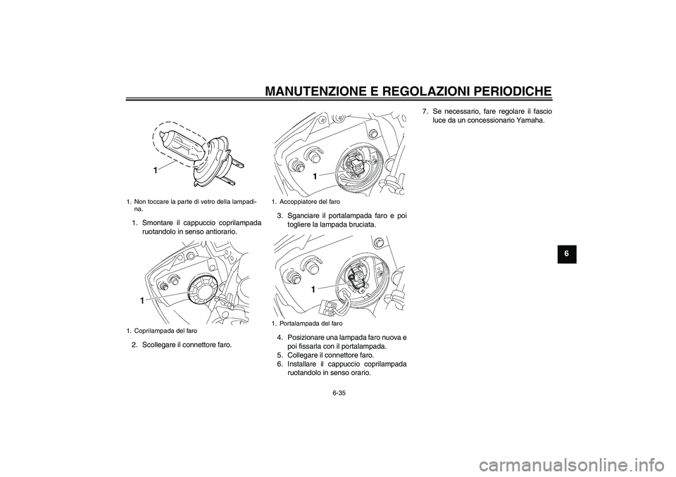 YAMAHA YZF-R6 2010  Manuale duso (in Italian) MANUTENZIONE E REGOLAZIONI PERIODICHE
6-35
6
1. Smontare il cappuccio coprilampada
ruotandolo in senso antiorario.
2. Scollegare il connettore faro.3. Sganciare il portalampada faro e poi
togliere la 
