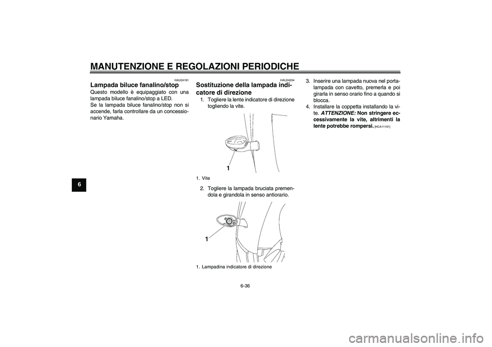 YAMAHA YZF-R6 2010  Manuale duso (in Italian) MANUTENZIONE E REGOLAZIONI PERIODICHE
6-36
6
HAU24181
Lampada biluce fanalino/stop Questo modello è equipaggiato con una
lampada biluce fanalino/stop a LED.
Se la lampada biluce fanalino/stop non si
