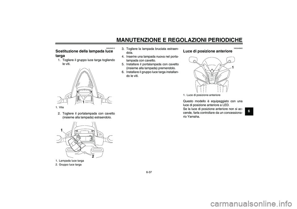 YAMAHA YZF-R6 2010  Manuale duso (in Italian) MANUTENZIONE E REGOLAZIONI PERIODICHE
6-37
6
HAU24312
Sostituzione della lampada luce 
targa 1. Togliere il gruppo luce targa togliendo
le viti.
2. Togliere il portalampada con cavetto
(insieme alla l