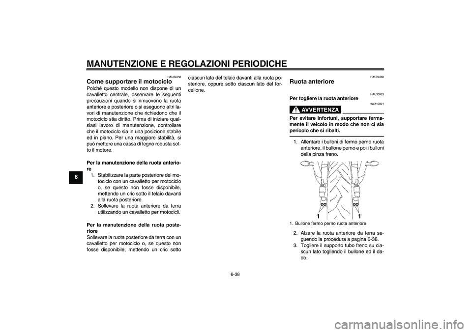 YAMAHA YZF-R6 2010  Manuale duso (in Italian) MANUTENZIONE E REGOLAZIONI PERIODICHE
6-38
6
HAU24350
Come supportare il motociclo Poiché questo modello non dispone di un
cavalletto centrale, osservare le seguenti
precauzioni quando si rimuovono l