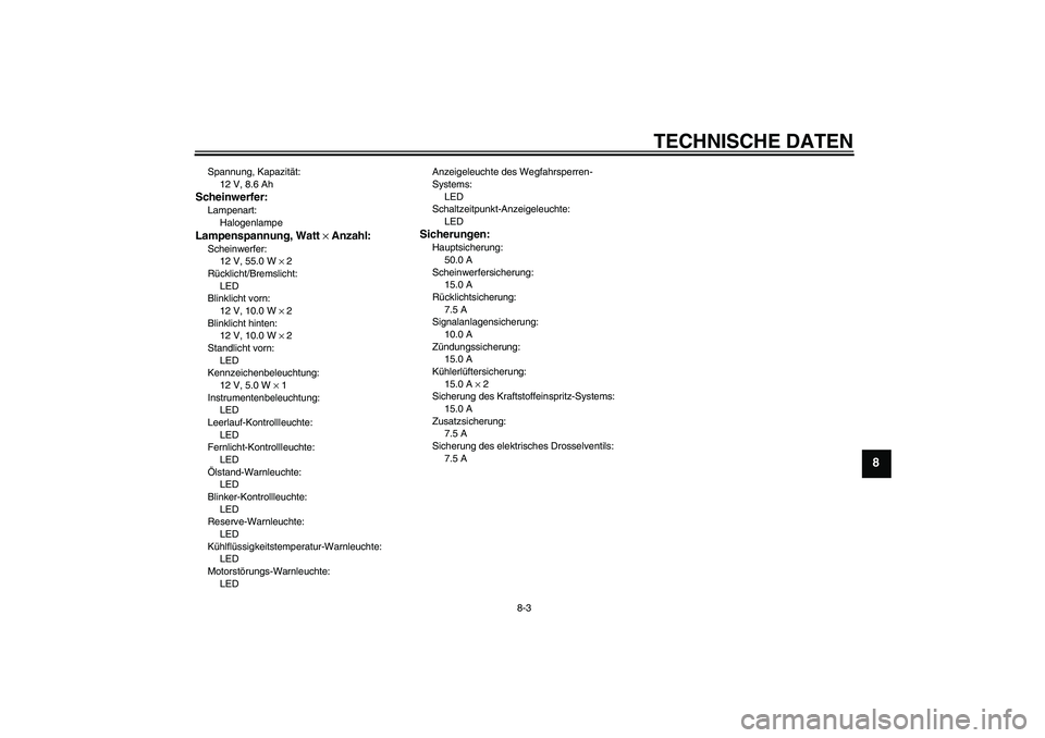 YAMAHA YZF-R6 2009  Betriebsanleitungen (in German) TECHNISCHE DATEN
8-3
8
Spannung, Kapazität:
12 V, 8.6 AhScheinwerfer:Lampenart:
HalogenlampeLampenspannung, Watt × Anzahl:Scheinwerfer:
12 V, 55.0 W × 2
Rücklicht/Bremslicht:
LED
Blinklicht vorn:
