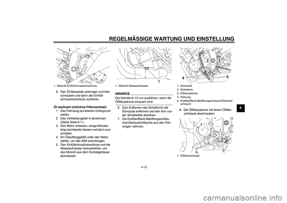 YAMAHA YZF-R6 2009 Betriebsanleitungen (in German) REGELMÄSSIGE WARTUNG UND EINSTELLUNG
6-13
6
6. Den Öl-Messstab anbringen und fest-
schrauben und dann den Einfüll-
schraubverschluss zudrehen.
Öl wechseln (mit/ohne Filterwechsel)
1. Das Fahrzeug YAMAHA YZF-R6 2009 Betriebsanleitungen (in German) REGELMÄSSIGE WARTUNG UND EINSTELLUNG
6-13
6
6. Den Öl-Messstab anbringen und fest-
schrauben und dann den Einfüll-
schraubverschluss zudrehen.
Öl wechseln (mit/ohne Filterwechsel)
1. Das Fahrzeug