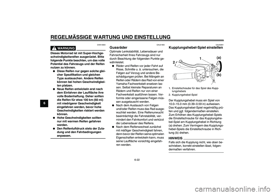 YAMAHA YZF-R6 2009 Betriebsanleitungen (in German) REGELMÄSSIGE WARTUNG UND EINSTELLUNG
6-22
6
WARNUNG
GWA10600
Dieses Motorrad ist mit Super-Hochge-
schwindigkeitsreifen ausgerüstet. Bitte
folgende Punkte beachten, um das volle
Potential des Fahr YAMAHA YZF-R6 2009 Betriebsanleitungen (in German) REGELMÄSSIGE WARTUNG UND EINSTELLUNG
6-22
6
WARNUNG
GWA10600
Dieses Motorrad ist mit Super-Hochge-
schwindigkeitsreifen ausgerüstet. Bitte
folgende Punkte beachten, um das volle
Potential des Fahr