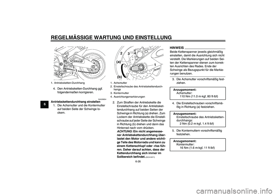 YAMAHA YZF-R6 2009 Betriebsanleitungen (in German) REGELMÄSSIGE WARTUNG UND EINSTELLUNG
6-26
6
4. Den Antriebsketten-Durchhang ggf.
folgendermaßen korrigieren.
GAU39054
Antriebskettendurchhang einstellen
1. Die Achsmutter und die Kontermutter
auf YAMAHA YZF-R6 2009 Betriebsanleitungen (in German) REGELMÄSSIGE WARTUNG UND EINSTELLUNG
6-26
6
4. Den Antriebsketten-Durchhang ggf.
folgendermaßen korrigieren.
GAU39054
Antriebskettendurchhang einstellen
1. Die Achsmutter und die Kontermutter
auf