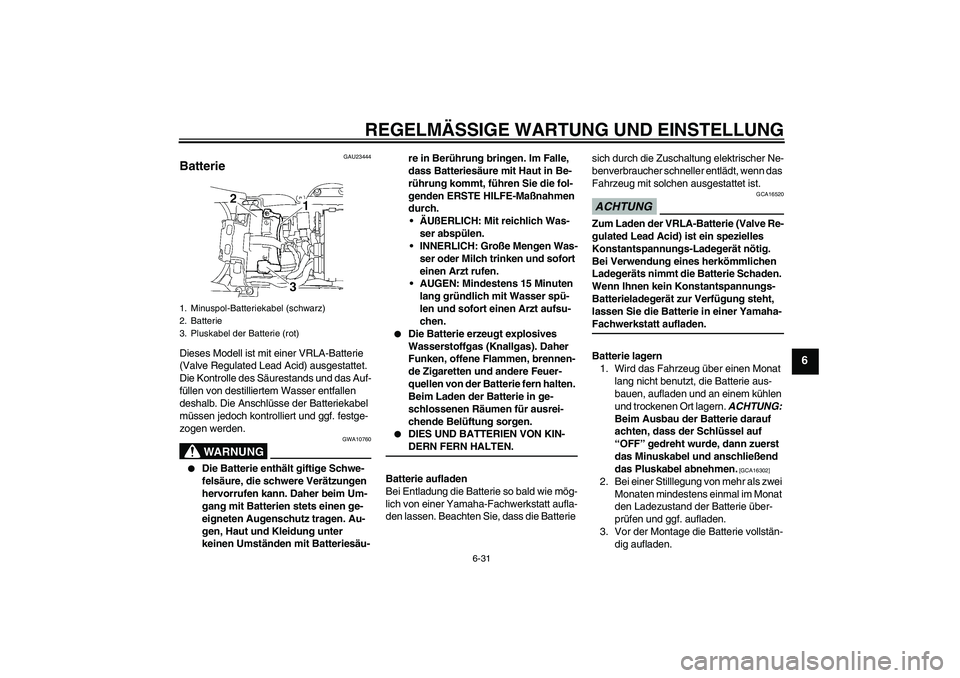 YAMAHA YZF-R6 2009  Betriebsanleitungen (in German) REGELMÄSSIGE WARTUNG UND EINSTELLUNG
6-31
6
GAU23444
Batterie Dieses Modell ist mit einer VRLA-Batterie 
(Valve Regulated Lead Acid) ausgestattet. 
Die Kontrolle des Säurestands und das Auf-
füllen