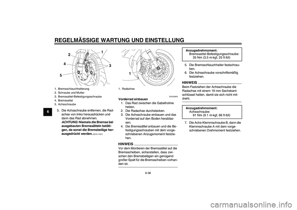 YAMAHA YZF-R6 2009 Betriebsanleitungen (in German) REGELMÄSSIGE WARTUNG UND EINSTELLUNG
6-38
6
5. Die Achsschraube entfernen, die Rad-
achse von links herausdrücken und
dann das Rad abnehmen.
ACHTUNG: Niemals die Bremse bei
ausgebauten Bremssätt YAMAHA YZF-R6 2009 Betriebsanleitungen (in German) REGELMÄSSIGE WARTUNG UND EINSTELLUNG
6-38
6
5. Die Achsschraube entfernen, die Rad-
achse von links herausdrücken und
dann das Rad abnehmen.
ACHTUNG: Niemals die Bremse bei
ausgebauten Bremssätt