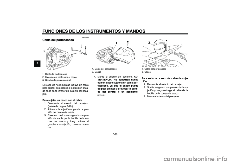 YAMAHA YZF-R6 2009 Manuale de Empleo (in Spanish) FUNCIONES DE LOS INSTRUMENTOS Y MANDOS
3-20
3
SAU39073
Cable del portacascos El juego de herramientas incluye un cable
para sujetar dos cascos a la sujeción situa-
da en la parte inferior del asiento YAMAHA YZF-R6 2009 Manuale de Empleo (in Spanish) FUNCIONES DE LOS INSTRUMENTOS Y MANDOS
3-20
3
SAU39073
Cable del portacascos El juego de herramientas incluye un cable
para sujetar dos cascos a la sujeción situa-
da en la parte inferior del asiento