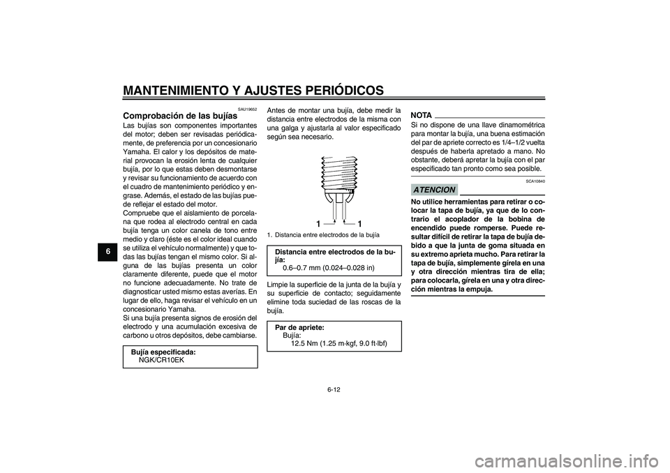 YAMAHA YZF-R6 2009 Manuale de Empleo (in Spanish) MANTENIMIENTO Y AJUSTES PERIÓDICOS
6-12
6
SAU19652
Comprobación de las bujías Las bujías son componentes importantes
del motor; deben ser revisadas periódica-
mente, de preferencia por un concesi YAMAHA YZF-R6 2009 Manuale de Empleo (in Spanish) MANTENIMIENTO Y AJUSTES PERIÓDICOS
6-12
6
SAU19652
Comprobación de las bujías Las bujías son componentes importantes
del motor; deben ser revisadas periódica-
mente, de preferencia por un concesi