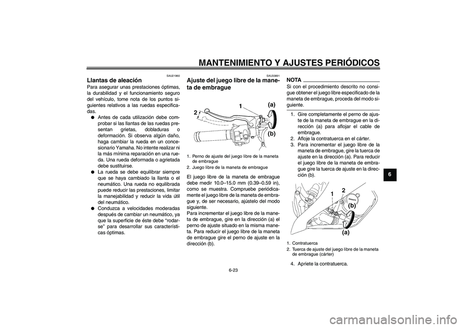 YAMAHA YZF-R6 2009  Manuale de Empleo (in Spanish) MANTENIMIENTO Y AJUSTES PERIÓDICOS
6-23
6
SAU21960
Llantas de aleación Para asegurar unas prestaciones óptimas,
la durabilidad y el funcionamiento seguro
del vehículo, tome nota de los puntos si-
