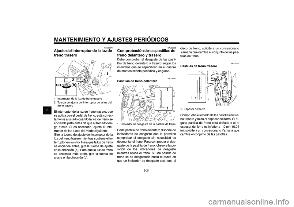YAMAHA YZF-R6 2009  Manuale de Empleo (in Spanish) MANTENIMIENTO Y AJUSTES PERIÓDICOS
6-24
6
SAU22271
Ajuste del interruptor de la luz de 
freno trasero El interruptor de la luz de freno trasero, que
se activa con el pedal de freno, está correc-
tam