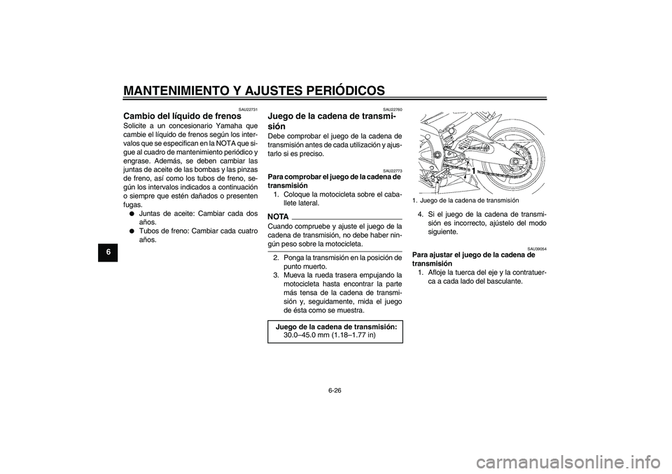 YAMAHA YZF-R6 2009  Manuale de Empleo (in Spanish) MANTENIMIENTO Y AJUSTES PERIÓDICOS
6-26
6
SAU22731
Cambio del líquido de frenos Solicite a un concesionario Yamaha que
cambie el líquido de frenos según los inter-
valos que se especifican en la N