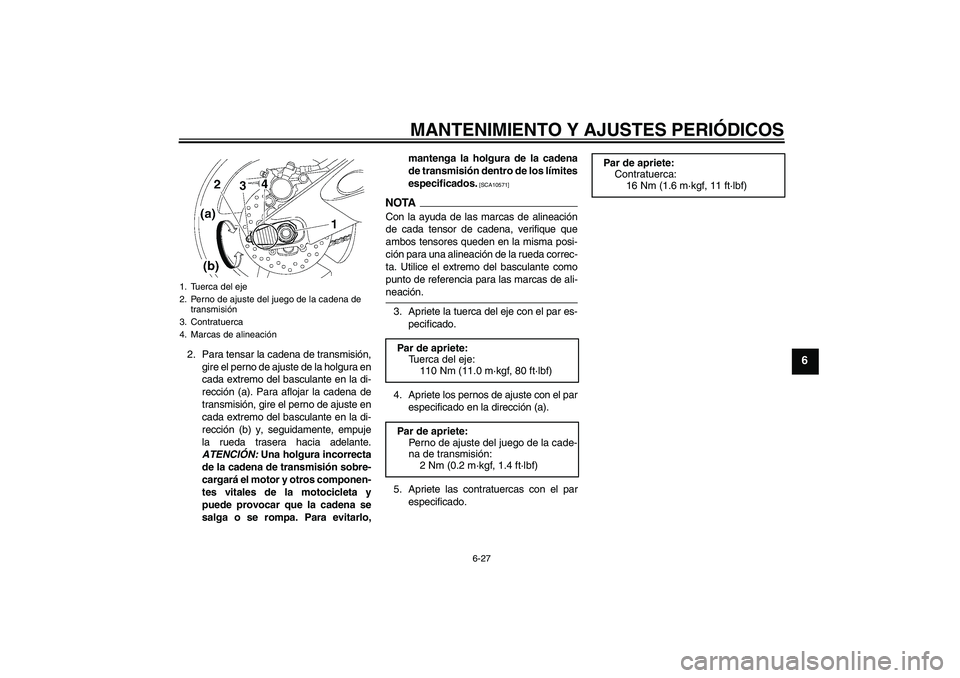 YAMAHA YZF-R6 2009  Manuale de Empleo (in Spanish) MANTENIMIENTO Y AJUSTES PERIÓDICOS
6-27
6
2. Para tensar la cadena de transmisión,
gire el perno de ajuste de la holgura en
cada extremo del basculante en la di-
rección (a). Para aflojar la cadena