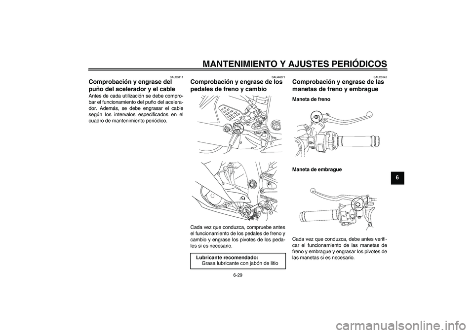 YAMAHA YZF-R6 2009  Manuale de Empleo (in Spanish) MANTENIMIENTO Y AJUSTES PERIÓDICOS
6-29
6
SAU23111
Comprobación y engrase del 
puño del acelerador y el cable Antes de cada utilización se debe compro-
bar el funcionamiento del puño del acelera-