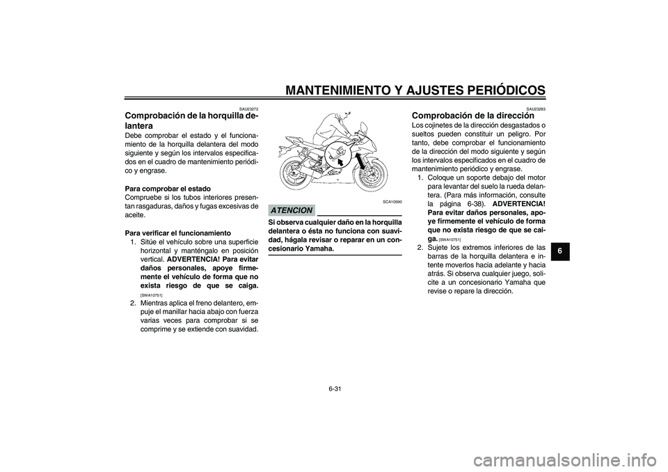 YAMAHA YZF-R6 2009  Manuale de Empleo (in Spanish) MANTENIMIENTO Y AJUSTES PERIÓDICOS
6-31
6
SAU23272
Comprobación de la horquilla de-
lantera Debe comprobar el estado y el funciona-
miento de la horquilla delantera del modo
siguiente y según los i
