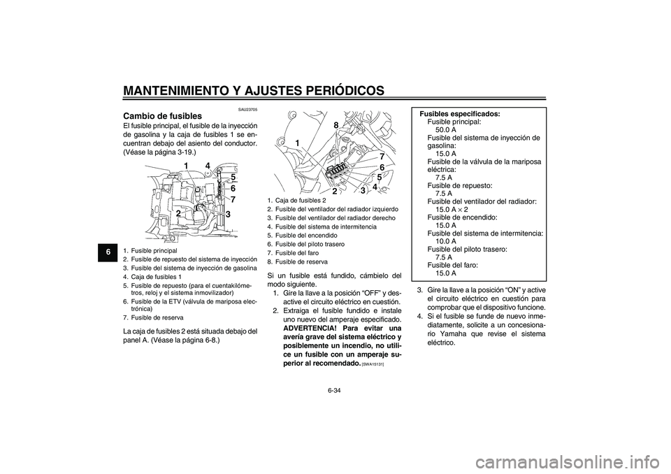YAMAHA YZF-R6 2009  Manuale de Empleo (in Spanish) MANTENIMIENTO Y AJUSTES PERIÓDICOS
6-34
6
SAU23705
Cambio de fusibles El fusible principal, el fusible de la inyección
de gasolina y la caja de fusibles 1 se en-
cuentran debajo del asiento del cond