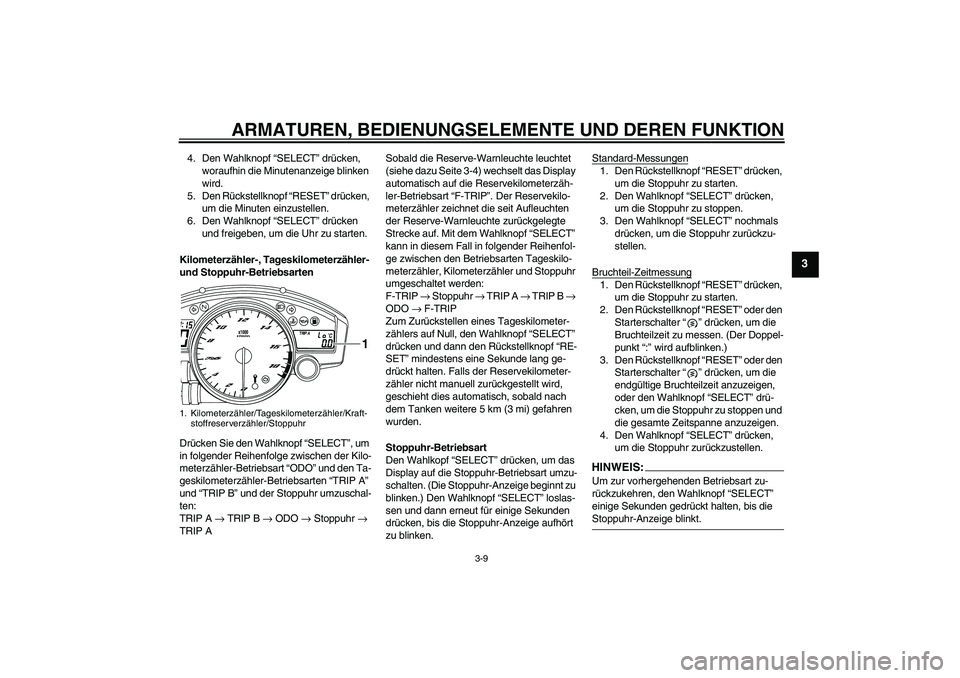 YAMAHA YZF-R6 2008 Betriebsanleitungen (in German) ARMATUREN, BEDIENUNGSELEMENTE UND DEREN FUNKTION
3-9
3
4. Den Wahlknopf “SELECT” drücken,
woraufhin die Minutenanzeige blinken
wird.
5. Den Rückstellknopf “RESET” drücken,
um die Minuten YAMAHA YZF-R6 2008 Betriebsanleitungen (in German) ARMATUREN, BEDIENUNGSELEMENTE UND DEREN FUNKTION
3-9
3
4. Den Wahlknopf “SELECT” drücken,
woraufhin die Minutenanzeige blinken
wird.
5. Den Rückstellknopf “RESET” drücken,
um die Minuten