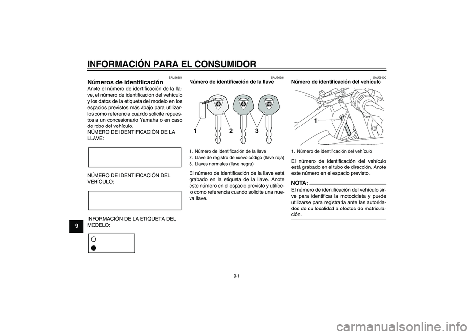 YAMAHA YZF-R6 2008  Manuale de Empleo (in Spanish) INFORMACIÓN PARA EL CONSUMIDOR
9-1
9
SAU26351
Números de identificación Anote el número de identificación de la lla-
ve, el número de identificación del vehículo
y los datos de la etiqueta del