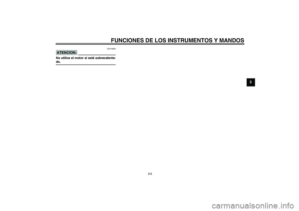 YAMAHA YZF-R6 2008  Manuale de Empleo (in Spanish) FUNCIONES DE LOS INSTRUMENTOS Y MANDOS
3-5
3
ATENCION:
SCA10020
No utilice el motor si está sobrecalenta-do.
U13SS0S0.book  Page 5  Tuesday, August 28, 2007  9:52 AM 
