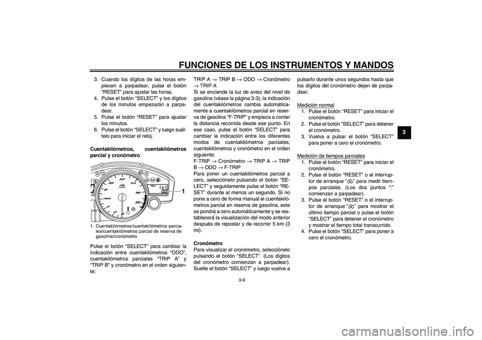YAMAHA YZF-R6 2008 Manuale de Empleo (in Spanish) FUNCIONES DE LOS INSTRUMENTOS Y MANDOS
3-9
3
3. Cuando los dígitos de las horas em-
piecen a parpadear, pulse el botón
“RESET” para ajustar las horas.
4. Pulse el botón “SELECT” y los dígi YAMAHA YZF-R6 2008 Manuale de Empleo (in Spanish) FUNCIONES DE LOS INSTRUMENTOS Y MANDOS
3-9
3
3. Cuando los dígitos de las horas em-
piecen a parpadear, pulse el botón
“RESET” para ajustar las horas.
4. Pulse el botón “SELECT” y los dígi