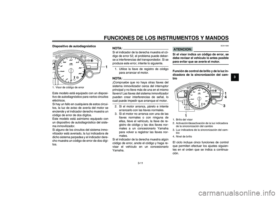 YAMAHA YZF-R6 2008  Manuale de Empleo (in Spanish) FUNCIONES DE LOS INSTRUMENTOS Y MANDOS
3-11
3
Dispositivo de autodiagnóstico
Este modelo está equipado con un disposi-
tivo de autodiagnóstico para varios circuitos
eléctricos.
Si hay un fallo en 