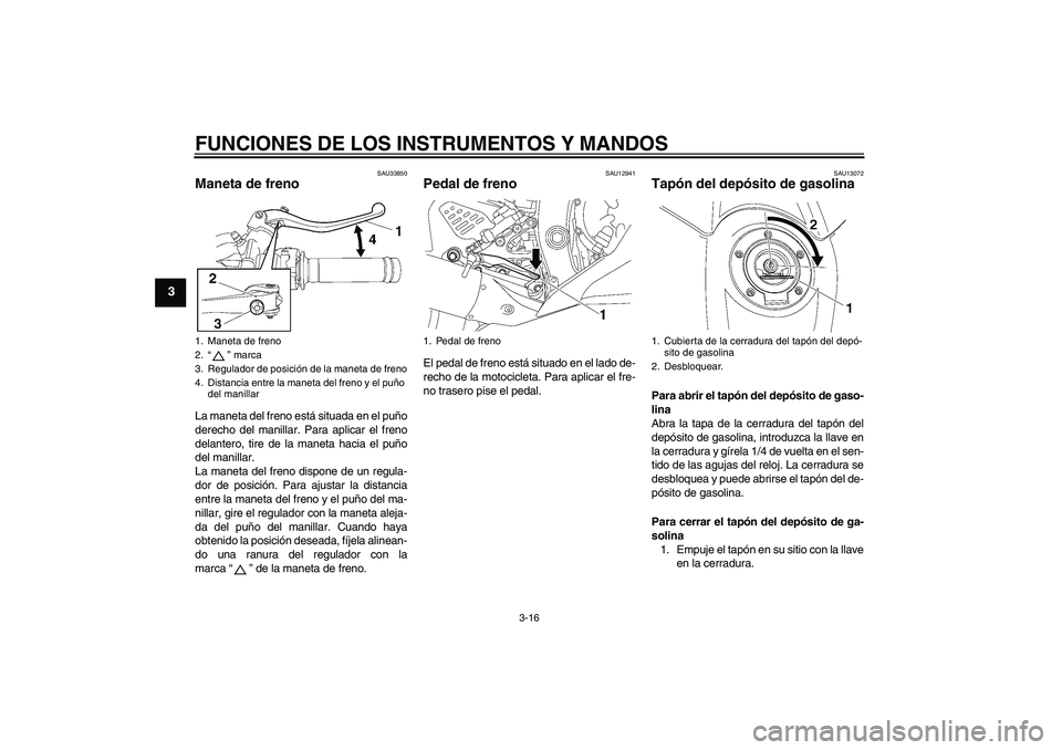 YAMAHA YZF-R6 2008  Manuale de Empleo (in Spanish) FUNCIONES DE LOS INSTRUMENTOS Y MANDOS
3-16
3
SAU33850
Maneta de freno La maneta del freno está situada en el puño
derecho del manillar. Para aplicar el freno
delantero, tire de la maneta hacia el p