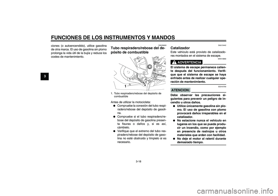 YAMAHA YZF-R6 2008  Manuale de Empleo (in Spanish) FUNCIONES DE LOS INSTRUMENTOS Y MANDOS
3-18
3
ciones (o autoencendido), utilice gasolina
de otra marca. El uso de gasolina sin plomo
prolonga la vida útil de la bujía y reduce los
costes de mantenim