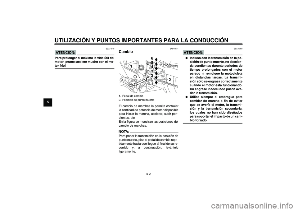 YAMAHA YZF-R6 2008 Manuale de Empleo (in Spanish) UTILIZACIÓN Y PUNTOS IMPORTANTES PARA LA CONDUCCIÓN
5-2
5
ATENCION:
SCA11040
Para prolongar al máximo la vida útil del
motor, ¡nunca acelere mucho con el mo-tor frío!
SAU16671
Cambio El cambio d YAMAHA YZF-R6 2008 Manuale de Empleo (in Spanish) UTILIZACIÓN Y PUNTOS IMPORTANTES PARA LA CONDUCCIÓN
5-2
5
ATENCION:
SCA11040
Para prolongar al máximo la vida útil del
motor, ¡nunca acelere mucho con el mo-tor frío!
SAU16671
Cambio El cambio d
