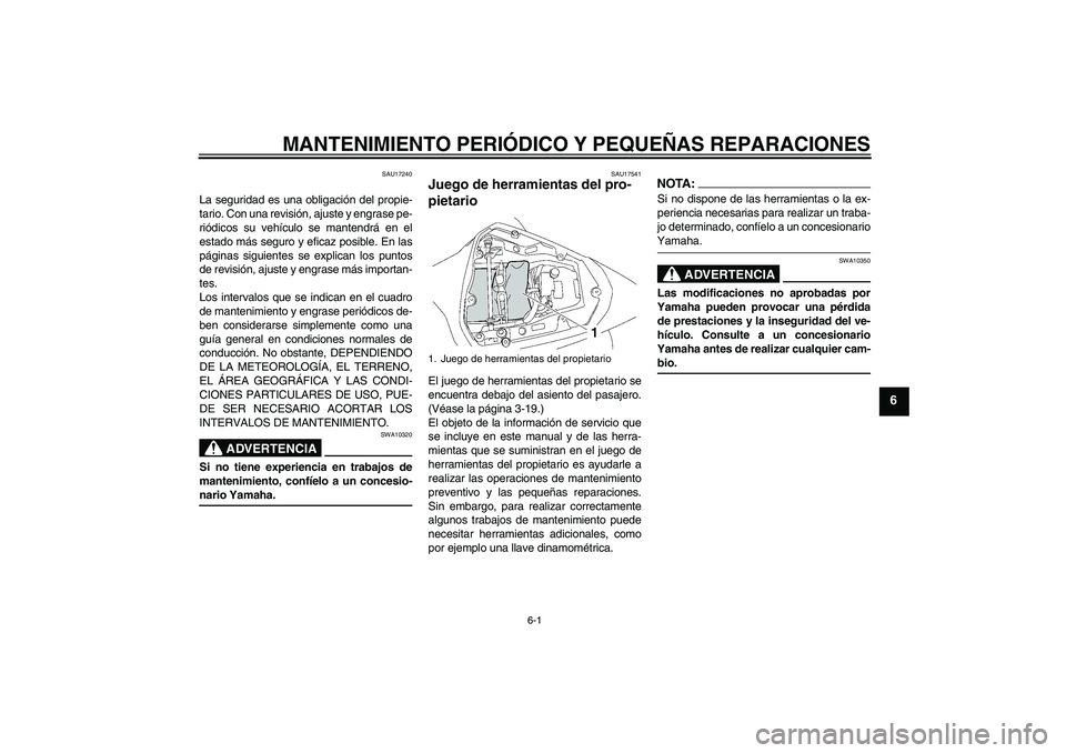YAMAHA YZF-R6 2008 Manuale de Empleo (in Spanish) MANTENIMIENTO PERIÓDICO Y PEQUEÑAS REPARACIONES
6-1
6
SAU17240
La seguridad es una obligación del propie-
tario. Con una revisión, ajuste y engrase pe-
riódicos su vehículo se mantendrá en el
e YAMAHA YZF-R6 2008 Manuale de Empleo (in Spanish) MANTENIMIENTO PERIÓDICO Y PEQUEÑAS REPARACIONES
6-1
6
SAU17240
La seguridad es una obligación del propie-
tario. Con una revisión, ajuste y engrase pe-
riódicos su vehículo se mantendrá en el
e